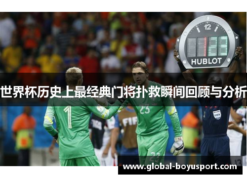 世界杯历史上最经典门将扑救瞬间回顾与分析