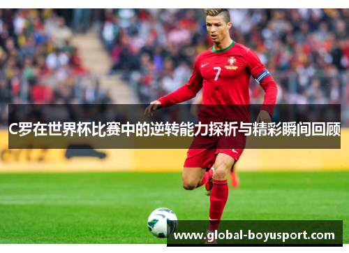 C罗在世界杯比赛中的逆转能力探析与精彩瞬间回顾