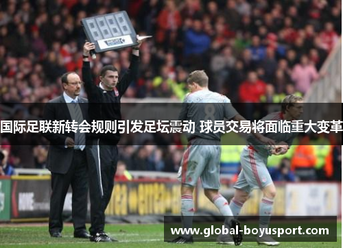 国际足联新转会规则引发足坛震动 球员交易将面临重大变革