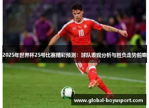 2025年世界杯25号比赛精彩预测：球队表现分析与胜负走势前瞻