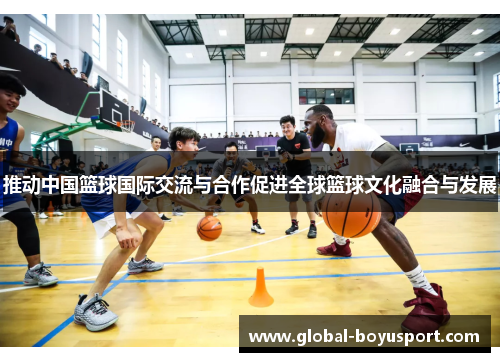 推动中国篮球国际交流与合作促进全球篮球文化融合与发展