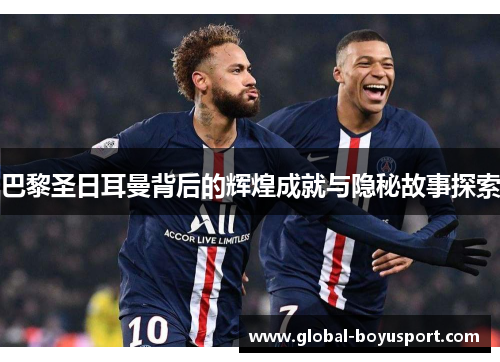 巴黎圣日耳曼背后的辉煌成就与隐秘故事探索