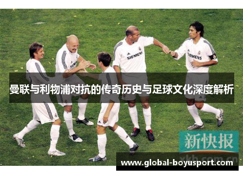 曼联与利物浦对抗的传奇历史与足球文化深度解析