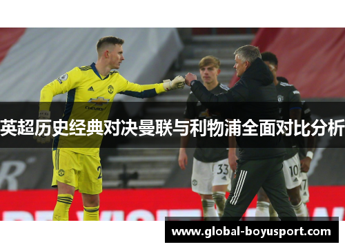 英超历史经典对决曼联与利物浦全面对比分析