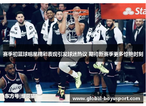 赛季初篮球明星精彩表现引发球迷热议 期待新赛季更多惊艳时刻