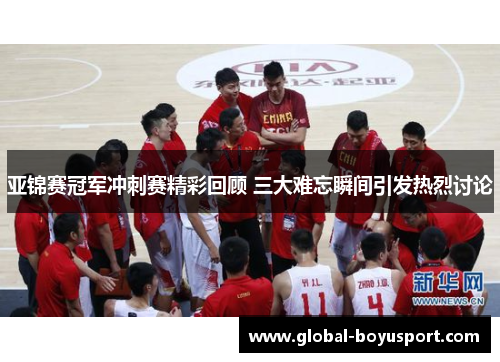 亚锦赛冠军冲刺赛精彩回顾 三大难忘瞬间引发热烈讨论