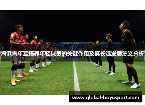 海港青年军培养年轻球员的关键作用及其长远发展意义分析