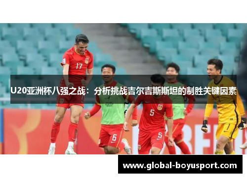 U20亚洲杯八强之战：分析挑战吉尔吉斯斯坦的制胜关键因素