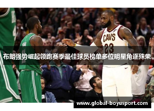 布朗强势崛起领跑赛季最佳球员榜单多位明星角逐殊荣