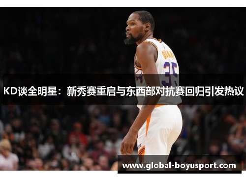 KD谈全明星：新秀赛重启与东西部对抗赛回归引发热议