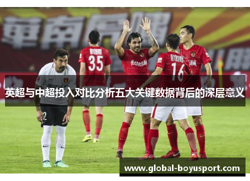 英超与中超投入对比分析五大关键数据背后的深层意义