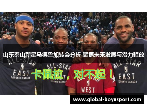 山东泰山新星马德鲁加转会分析 聚焦未来发展与潜力释放