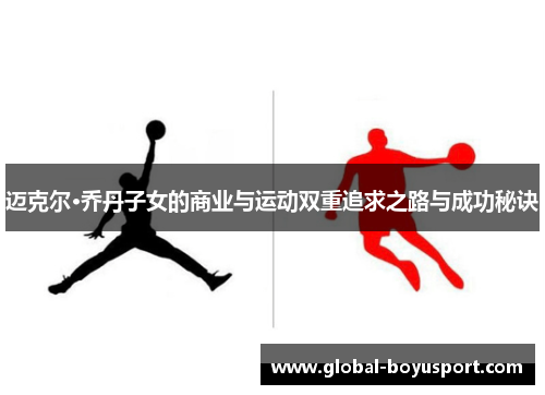 迈克尔·乔丹子女的商业与运动双重追求之路与成功秘诀