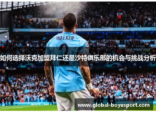 如何选择沃克加盟拜仁还是沙特俱乐部的机会与挑战分析