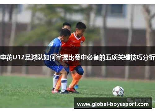 申花U12足球队如何掌握比赛中必备的五项关键技巧分析