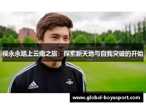 侯永永踏上云南之旅：探索新天地与自我突破的开始