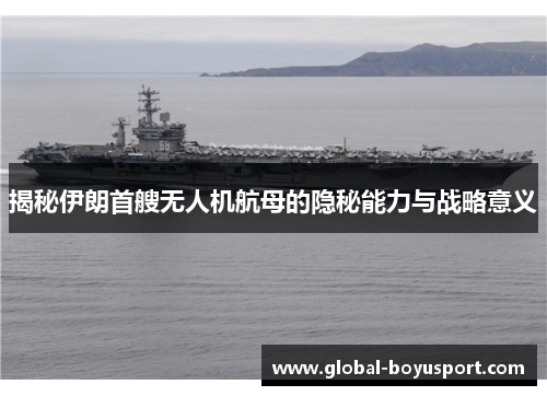 揭秘伊朗首艘无人机航母的隐秘能力与战略意义