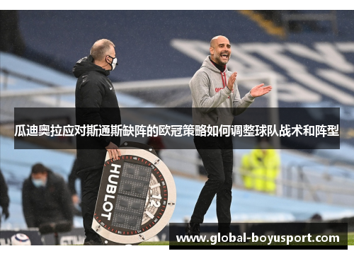 瓜迪奥拉应对斯通斯缺阵的欧冠策略如何调整球队战术和阵型
