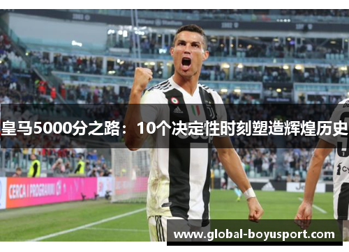 皇马5000分之路：10个决定性时刻塑造辉煌历史