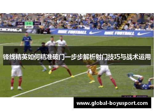 锋线精英如何精准破门一步步解析射门技巧与战术运用