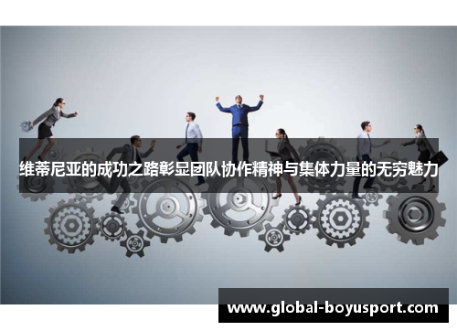 维蒂尼亚的成功之路彰显团队协作精神与集体力量的无穷魅力