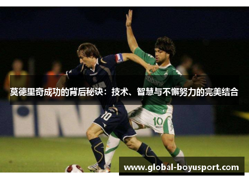 莫德里奇成功的背后秘诀：技术、智慧与不懈努力的完美结合