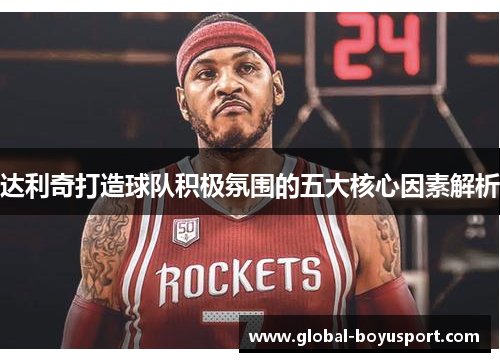 达利奇打造球队积极氛围的五大核心因素解析