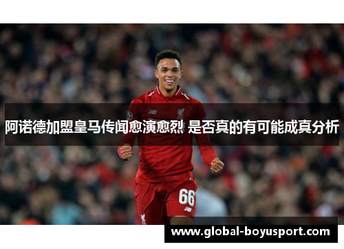 阿诺德加盟皇马传闻愈演愈烈 是否真的有可能成真分析